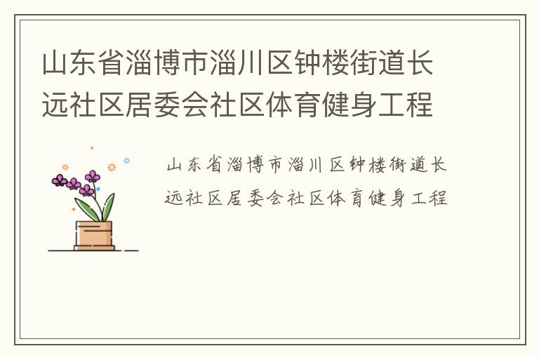 山東省淄博市淄川區鐘樓街道長遠社區居委會社區體育健身工程