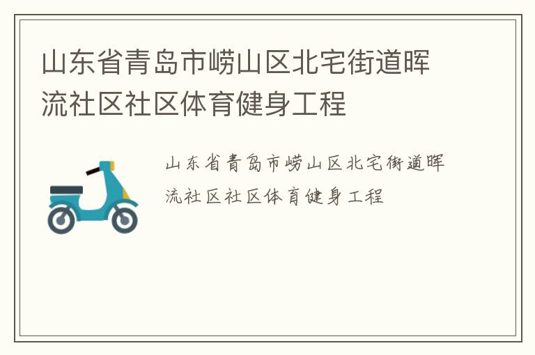 山東省青島市嶗山區北宅街道暉流社區社區體育健身工程