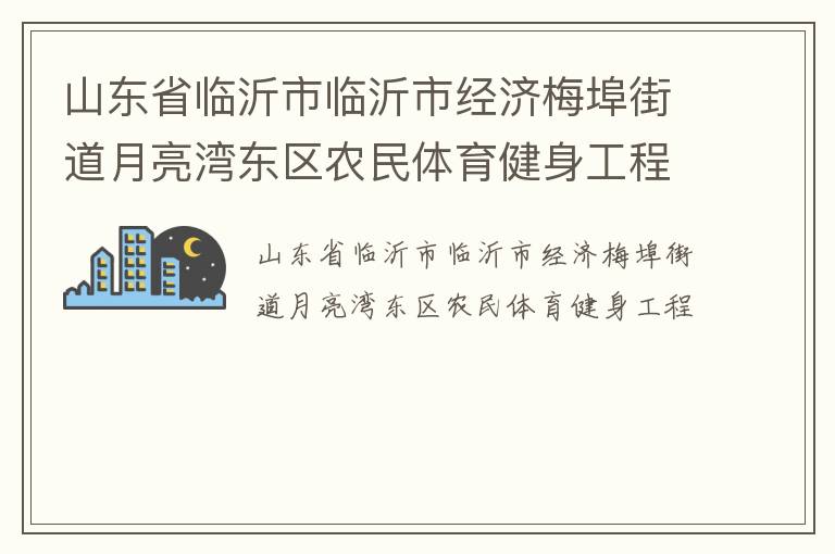 山東省臨沂市臨沂市經(jīng)濟梅埠街道月亮灣東區(qū)農(nóng)民體育健身工程