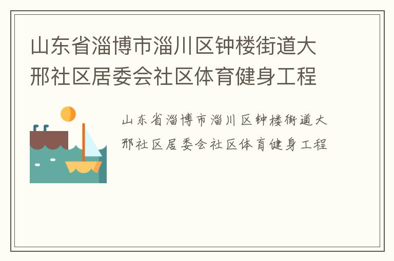 山東省淄博市淄川區鐘樓街道大邢社區居委會社區體育健身工程
