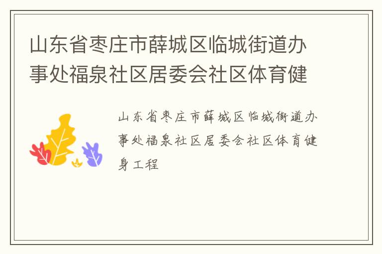 山東省棗莊市薛城區臨城街道辦事處福泉社區居委會社區體育健身工程
