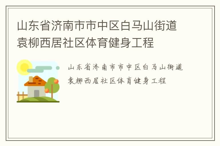 山東省濟南市市中區白馬山街道袁柳西居社區體育健身工程
