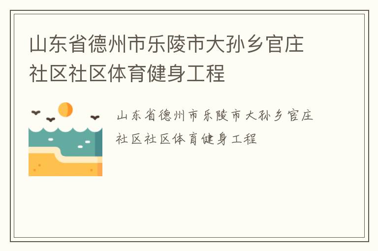 山東省德州市樂陵市大孫鄉官莊社區社區體育健身工程