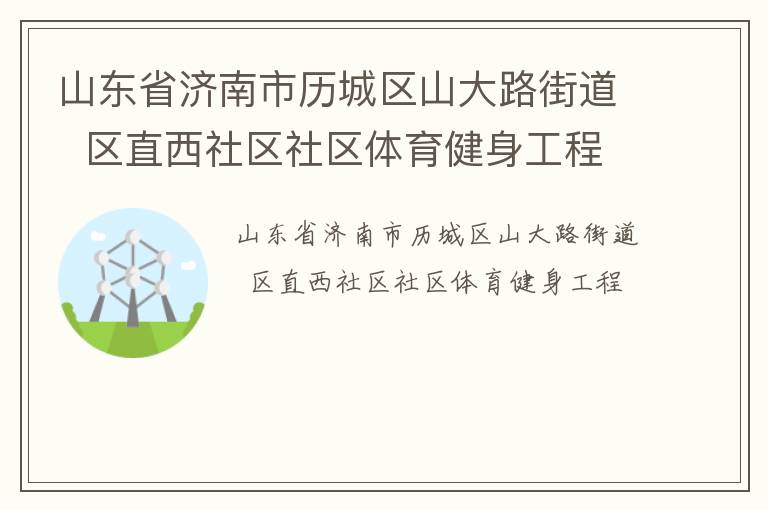 山東省濟南市歷城區山大路街道  區直西社區社區體育健身工程