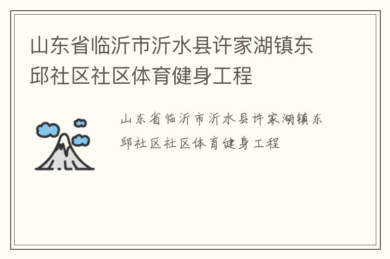 山東省臨沂市沂水縣許家湖鎮(zhèn)東邱社區(qū)社區(qū)體育健身工程