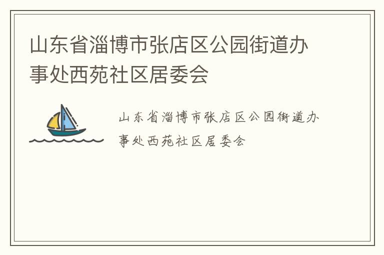 山東省淄博市張店區公園街道辦事處西苑社區居委會