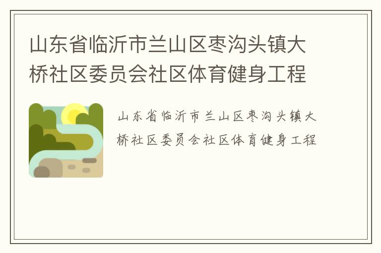 山東省臨沂市蘭山區(qū)棗溝頭鎮(zhèn)大橋社區(qū)委員會社區(qū)體育健身工程