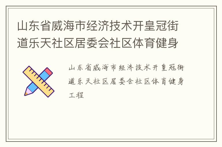 山東省威海市經(jīng)濟技術開皇冠街道樂天社區(qū)居委會社區(qū)體育健身工程