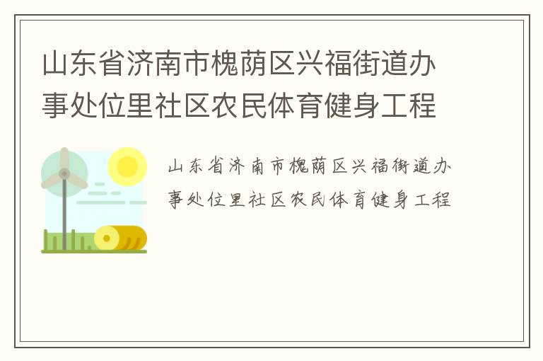 山東省濟(jì)南市槐蔭區(qū)興福街道辦事處位里社區(qū)農(nóng)民體育健身工程