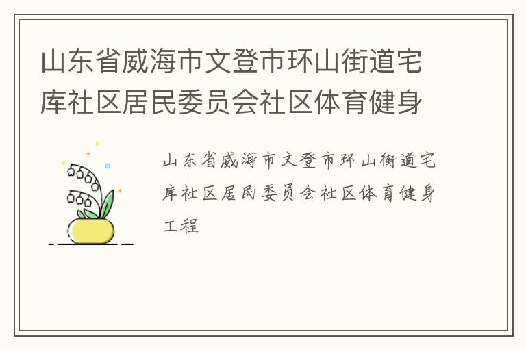 山東省威海市文登市環(huán)山街道宅庫社區(qū)居民委員會(huì)社區(qū)體育健身工程
