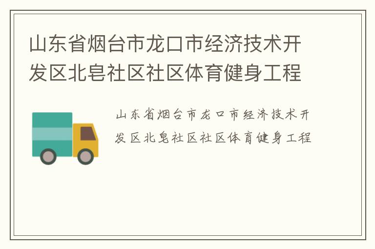 山東省煙臺(tái)市龍口市經(jīng)濟(jì)技術(shù)開(kāi)發(fā)區(qū)北皂社區(qū)社區(qū)體育健身工程