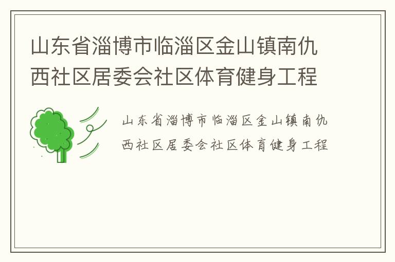 山東省淄博市臨淄區(qū)金山鎮(zhèn)南仇西社區(qū)居委會社區(qū)體育健身工程