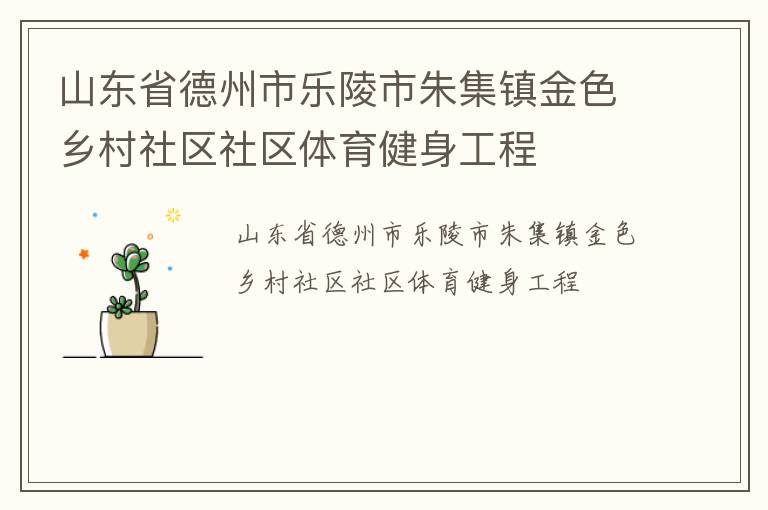 山東省德州市樂陵市朱集鎮(zhèn)金色鄉(xiāng)村社區(qū)社區(qū)體育健身工程