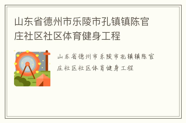 山東省德州市樂陵市孔鎮鎮陳官莊社區社區體育健身工程