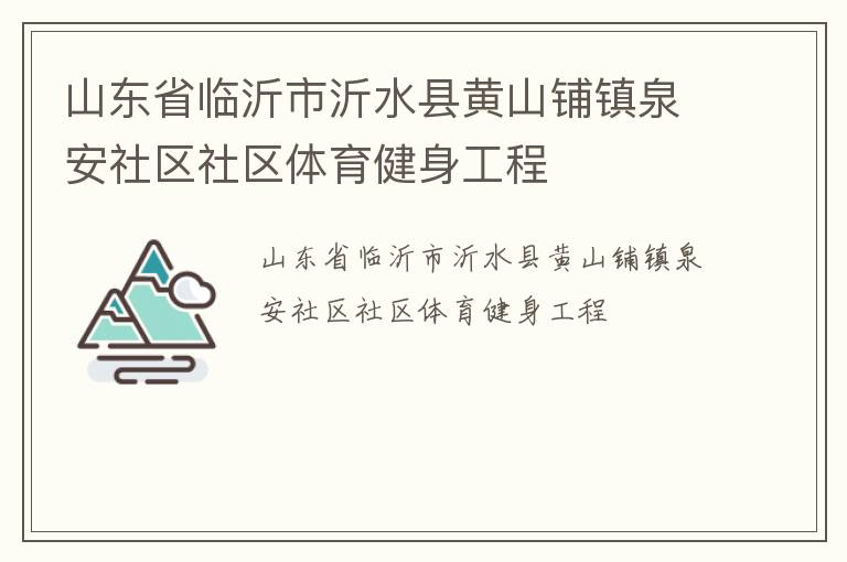 山東省臨沂市沂水縣黃山鋪鎮泉安社區社區體育健身工程