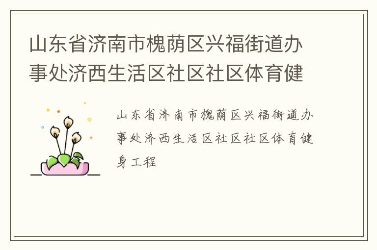 山東省濟南市槐蔭區興福街道辦事處濟西生活區社區社區體育健身工程