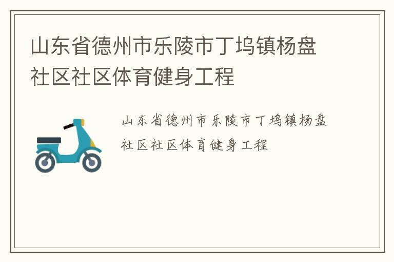 山東省德州市樂陵市丁塢鎮楊盤社區社區體育健身工程