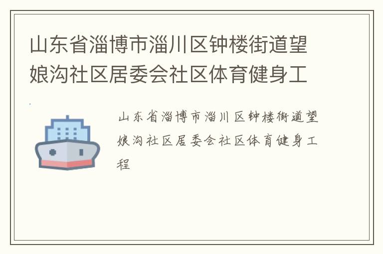 山東省淄博市淄川區鐘樓街道望娘溝社區居委會社區體育健身工程