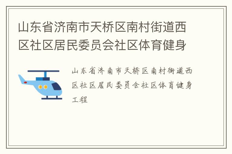 山東省濟(jì)南市天橋區(qū)南村街道西區(qū)社區(qū)居民委員會(huì)社區(qū)體育健身工程