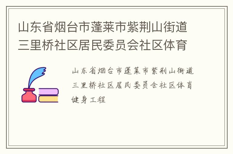 山東省煙臺(tái)市蓬萊市紫荊山街道三里橋社區(qū)居民委員會(huì)社區(qū)體育健身工程
