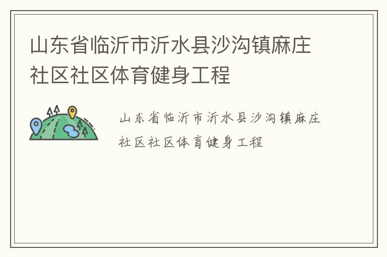 山東省臨沂市沂水縣沙溝鎮(zhèn)麻莊社區(qū)社區(qū)體育健身工程