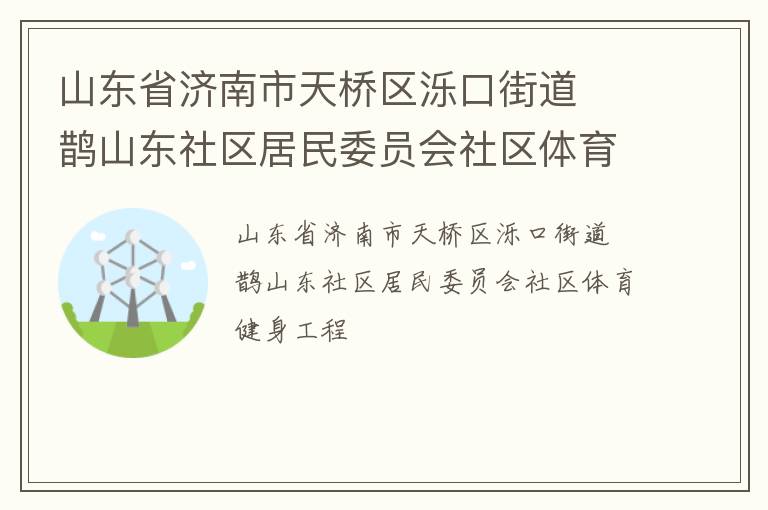 山東省濟(jì)南市天橋區(qū)濼口街道  鵲山東社區(qū)居民委員會(huì)社區(qū)體育健身工程