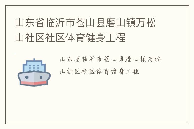 山東省臨沂市蒼山縣磨山鎮(zhèn)萬松山社區(qū)社區(qū)體育健身工程