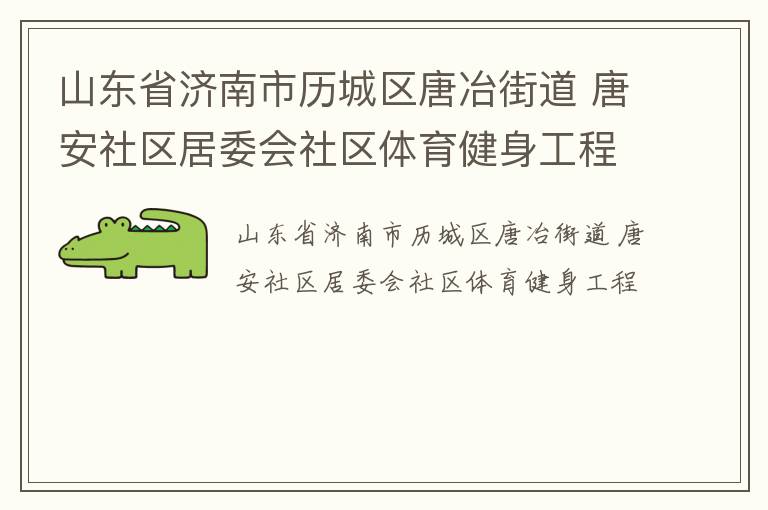 山東省濟(jì)南市歷城區(qū)唐冶街道 唐安社區(qū)居委會社區(qū)體育健身工程