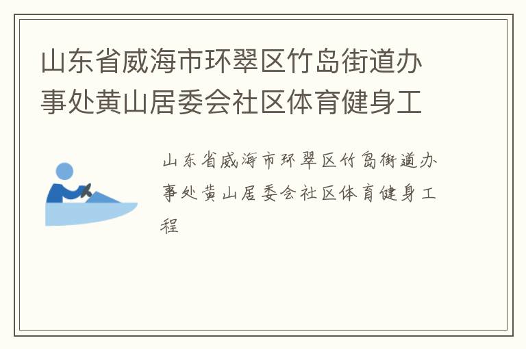 山東省威海市環翠區竹島街道辦事處黃山居委會社區體育健身工程