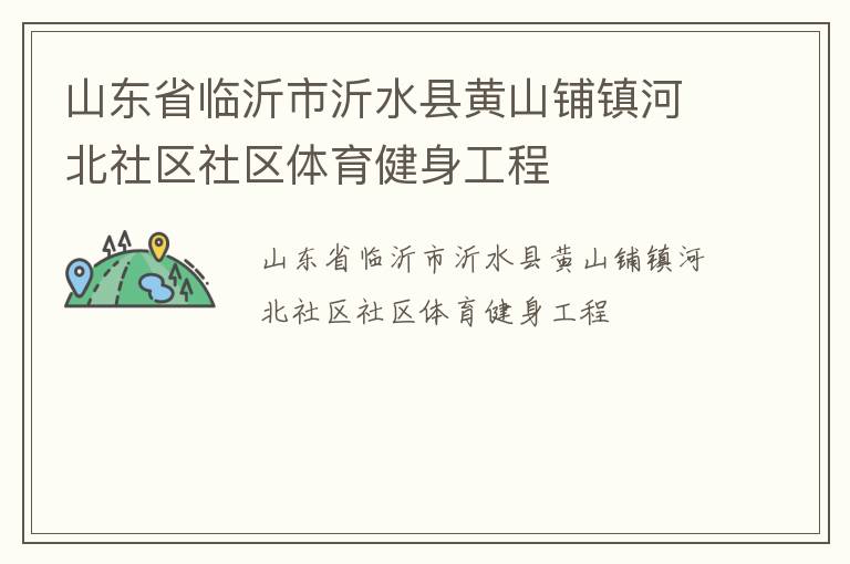山東省臨沂市沂水縣黃山鋪鎮河北社區社區體育健身工程
