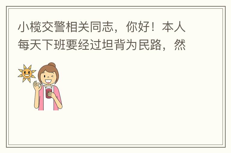 小欖交警相關同志，你好！本人每天下班要經過坦背為民路，然后轉蓮園路，，但每次都要排上好幾百米，五六個紅綠燈才能過去。原因是作為直行及左轉的綠燈時間設置太短，估計不到二十秒鐘。從為民路直行到G105國道