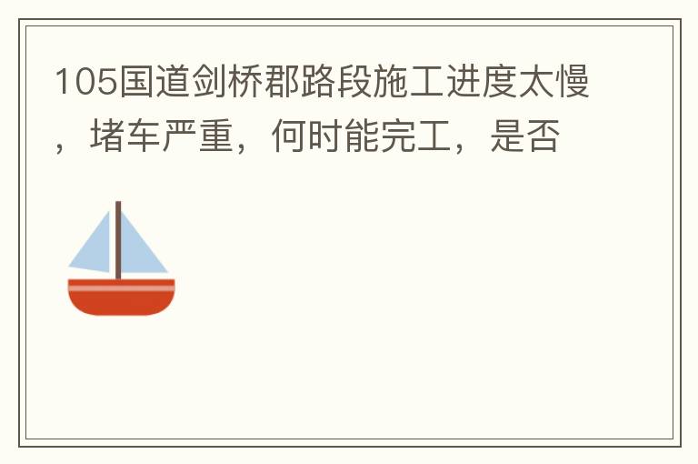105國道劍橋郡路段施工進度太慢，堵車嚴重，何時能完工，是否有工程進度安排？