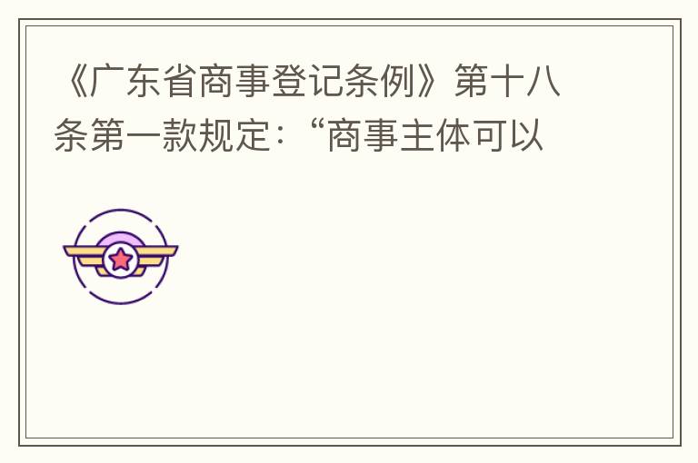 《廣東省商事登記條例》第十八條第一款規定：“商事主體可以在其住所、經營場所以外增設經營場所，增設經營場所應當在其登記機關管轄范圍內，并辦理登記手續”；第三款規定：“地級以上市人民政府可以對增設經營場所