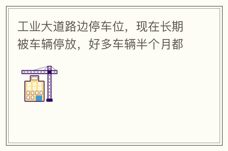 工業大道路邊停車位，現在長期被車輛停放，好多車輛半個月都不動一下位置，嚴重影響路邊店鋪經營。建議改了和其他路上一樣，設置收費模式。