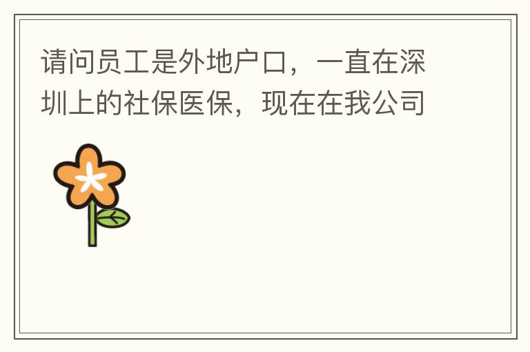 請問員工是外地戶口，一直在深圳上的社保醫(yī)保，現(xiàn)在在我公司任職，醫(yī)保怎樣轉(zhuǎn)到中山市開發(fā)區(qū)？