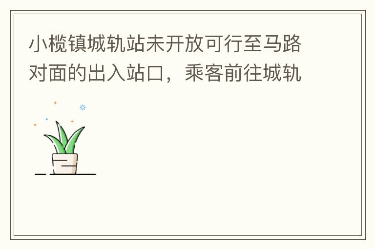 小欖鎮城軌站未開放可行至馬路對面的出入站口，乘客前往城軌站或從城軌站下來后，如果選擇步行則必需先逆行橫穿一段馬路，才可以到達紅綠燈人行口，每天步行前往或離開城軌站的人數挺多的，有安全隱患，也不便利。建
