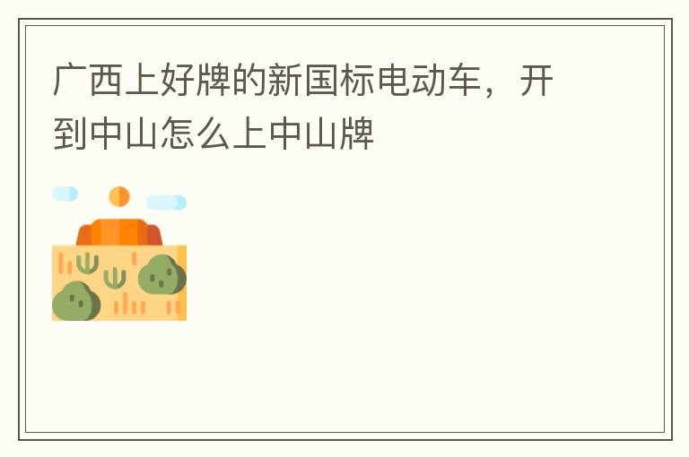 廣西上好牌的新國(guó)標(biāo)電動(dòng)車，開(kāi)到中山怎么上中山牌