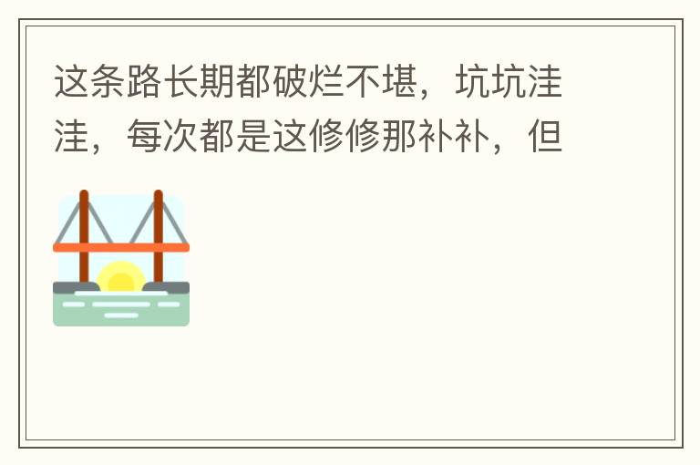 這條路長期都破爛不堪，坑坑洼洼，每次都是這修修那補補，但是根本不起什么作用，一場大雨又全部爛了，積水時還經(jīng)常有小車陷進坑里被困。當初政府領導到此路考察過后說是要對路面全面整改，后來又說先修建好南頭隧道