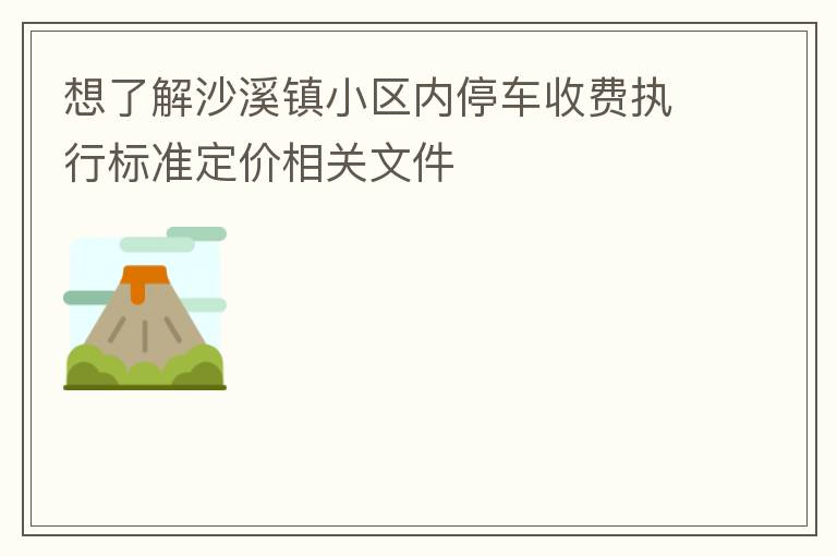 想了解沙溪鎮小區內停車收費執行標準定價相關文件