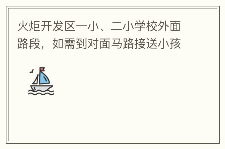 火炬開發區一小、二小學校外面路段，如需到對面馬路接送小孩，要繞一大圈，非常不方便。況且那里有兩個小學，1個幼兒園，人員非常擁擠，交通設計不合理。建議在中山港大道張家邊公園天橋那里設個人行道到馬路對面，