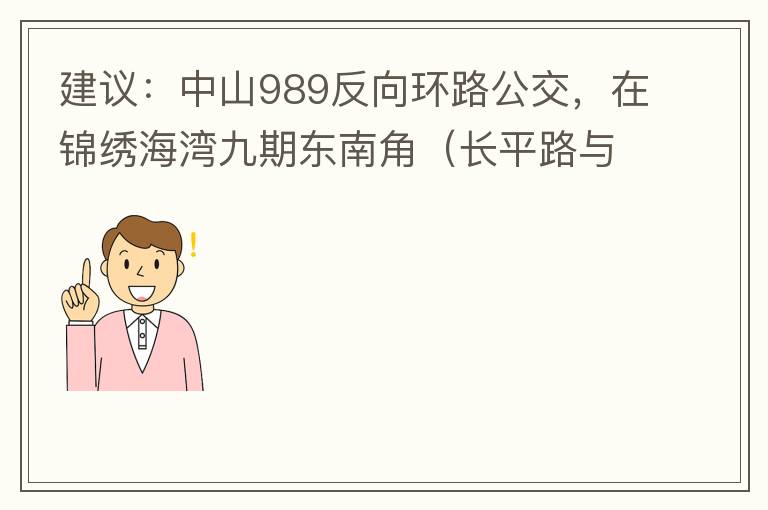 建議：中山989反向環(huán)路公交，在錦繡海灣九期東南角（長平路與新灣七路北延線交叉口）設(shè)一個(gè)站，以便九期居民來往珠海北站。