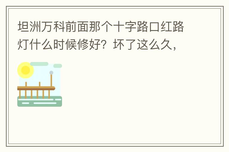 坦洲萬科前面那個十字路口紅路燈什么時候修好？壞了這么久，也不修，之前修好過，一兩天后又壞了，臨時紅綠燈，前面有大車的時候根本看不到，容易闖燈，行人過馬路也非常不方便及不安全。另外就是進入裕州的那個路口
