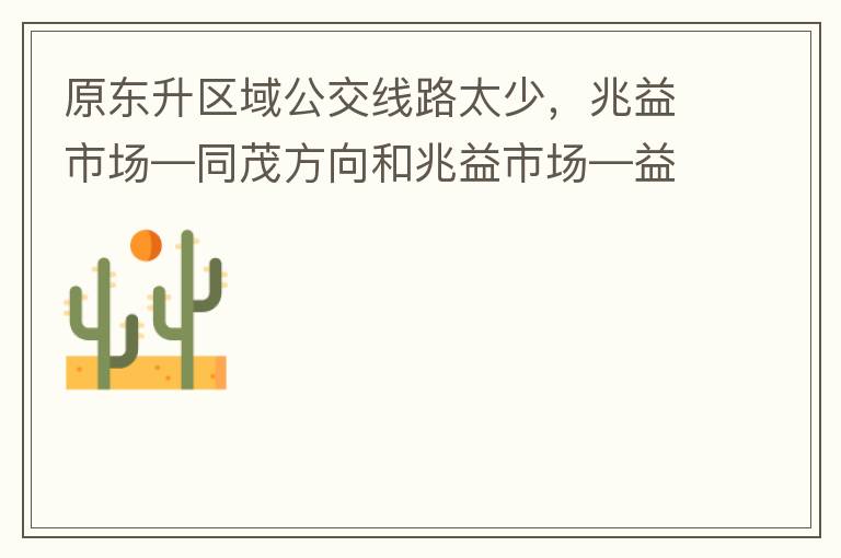 原東升區(qū)域公交線路太少，兆益市場—同茂方向和兆益市場—益隆方向站點(diǎn)很遠(yuǎn)才設(shè)置一個，居民出行十分不便。建議多設(shè)幾個公交站點(diǎn)，且站點(diǎn)之間距離不要太遠(yuǎn)。個人感受：我所居住的地方搭乘公交十分不便。