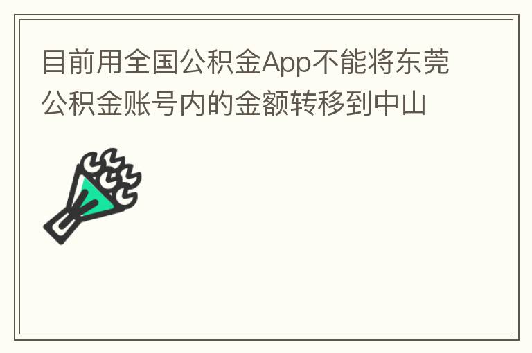 目前用全國公積金App不能將東莞公積金賬號內(nèi)的金額轉(zhuǎn)移到中山公積金賬號，系統(tǒng)顯示為接入點審核不通過。