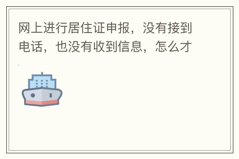 網(wǎng)上進(jìn)行居住證申報(bào)，沒(méi)有接到電話，也沒(méi)有收到信息，怎么才知道申報(bào)成不成功，
