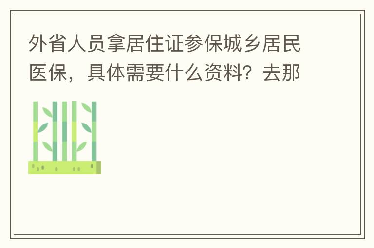 外省人員拿居住證參保城鄉(xiāng)居民醫(yī)保，具體需要什么資料？去那里辦理？在湖南衡陽已參加2021年的農(nóng)村醫(yī)保，2022年的還沒交費？需要回老家做些什么操作嗎？