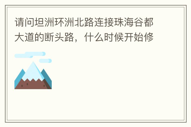 請問坦洲環洲北路連接珠海谷都大道的斷頭路，什么時候開始修建？